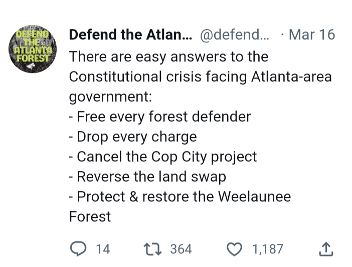 screenshot of Defend the Atlanta Forest twitter post that says: There are easy answers to the Constitutional crisis facing Atlanta-area government: - Free every forest defender - Drop every charge - Cancel the Cop City project - Reverse the land swap - Protect & restore the Weelaunee Forest